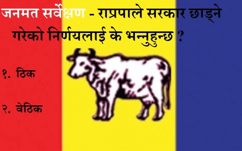 जनमत सर्वेक्षण – राप्रपाले सरकार छाड्ने गरेको निर्णयलाई के भन्नुहुन्छ ?