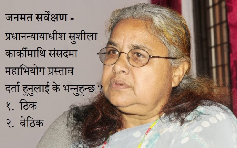 जनमत सर्वेक्षण – प्रधानन्यायाधीश सुशीला कार्कीमाथि संसदमा महाभियोग प्रस्ताव दर्ता हुनुलाई के भन्नुहुन्छ ?